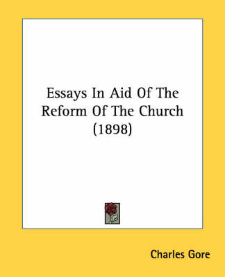 Essays In Aid Of The Reform Of The Church (1898) by Professor Charles Gore