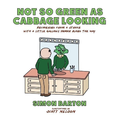 Not so Green as Cabbage Looking: Recovering from a Stroke with a Little Gallows Humor Along the Way book