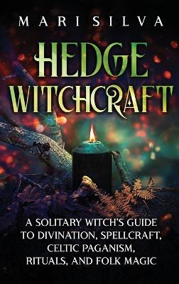 Hedge Witchcraft: A Solitary Witch's Guide to Divination, Spellcraft, Celtic Paganism, Rituals, and Folk Magic book