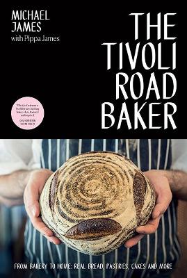 The The Tivoli Road Baker: From Bakery to Home: Real Bread, Pastries, Cakes and More by Michael James