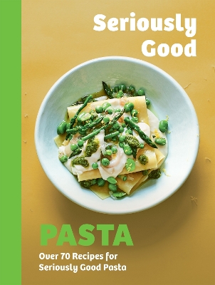 Seriously Good Pasta: Over 70 Recipes for Seriously Good Pasta book