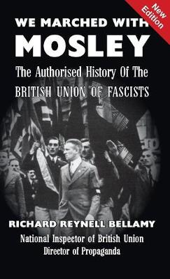 We Marched with Mosley: The Authorised History of the British Union Of Fascists by Richard Reynell Bellamy