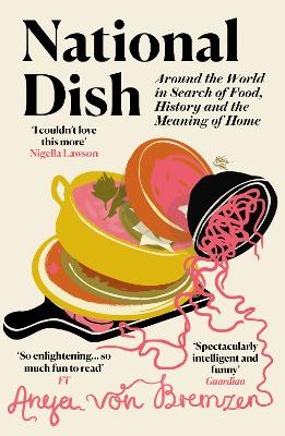 National Dish: Around the World in Search of Food, History and the Meaning of Home by Anya von Bremzen