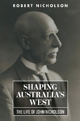 Shaping Australia's West: The Life of John Nicholson book