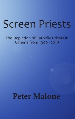 Screen Priests: The Depiction of Catholic Priests in Cinema from 1900 - 2018 by Peter Malone