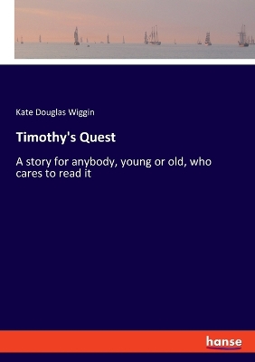 Timothy's Quest: A story for anybody, young or old, who cares to read it by Kate Douglas Wiggin