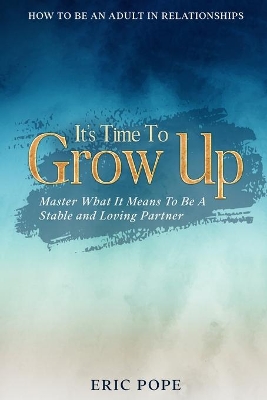 How To Be An Adult In Relationships: It's Time To Grow Up - Master What It Means To Be A Stable and Loving Partner book