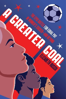 A Greater Goal: The Epic Battle For Equal Pay In Women's Soccer and Beyond book