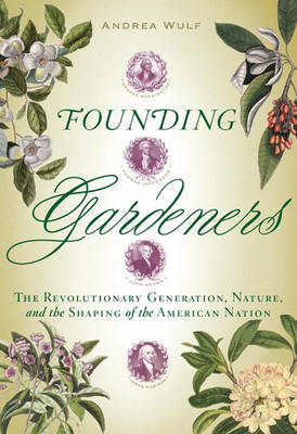Founding Gardeners: The Revolutionary Generation, Nature, and the Shaping of the American Nation book