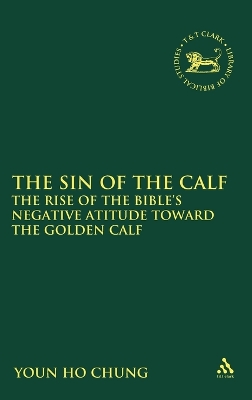 The Sin of the Calf: The Rise of the Bible's Negative Attitude Toward the Golden Calf by PhD Youn Ho Chung