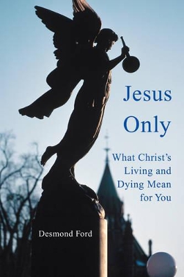 Jesus Only: What Christ's Living and Dying Mean for You book