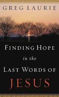 Finding Hope in the Last Words of Jesus by Greg Laurie