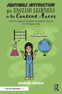 Equitable Instruction for English Learners in the Content Areas: How to Support Students’ Academic Success in K-8 Classrooms by Valentina Gonzalez