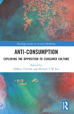 Anti-Consumption: Exploring the Opposition to Consumer Culture book