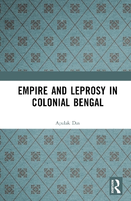 Empire and Leprosy in Colonial Bengal by Apalak Das