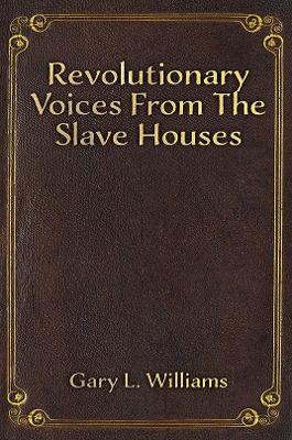 Revolutionary Voices from the Slave Houses by Gary L. Williams