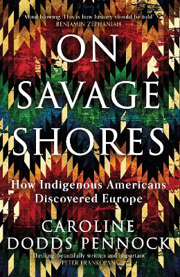 On Savage Shores: How Indigenous Americans Discovered Europe by Caroline Dodds Pennock