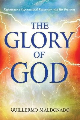 Glory of God: Experience a Supernatural Encounter with His Presence book