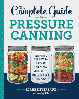 The Complete Guide to Pressure Canning: Everything You Need to Know to Can Meats, Vegetables, Meals in a Jar, and More by Diane Devereaux