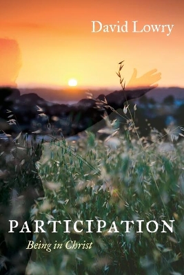 Participation: Being in Christ by David Lowry