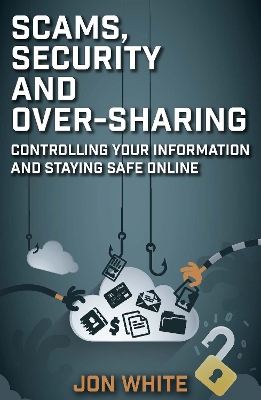 Scams, Security and Over-Sharing: Controlling your information and staying safe online book