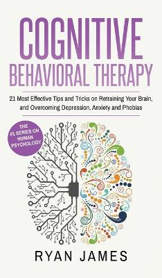 Cognitive Behavioral Therapy: 21 Most Effective Tips and Tricks on Retraining Your Brain, and Overcoming Depression, Anxiety and Phobias (Cognitive Behavioral Therapy Series) (Volume 5) book