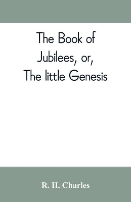 The book of Jubilees, or, The little Genesis by R H Charles