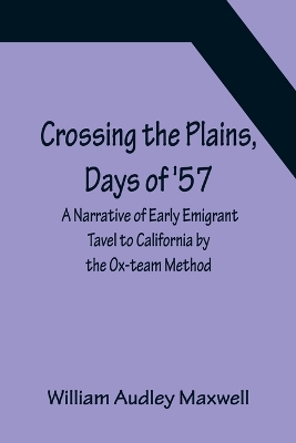 Crossing the Plains, Days of '57; A Narrative of Early Emigrant Tavel to California by the Ox-team Method book