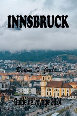 Innsbruck Guide de voyage 2024: Explorer le joyau alpin autrichien: Un mélange parfait d'histoire et de nature book