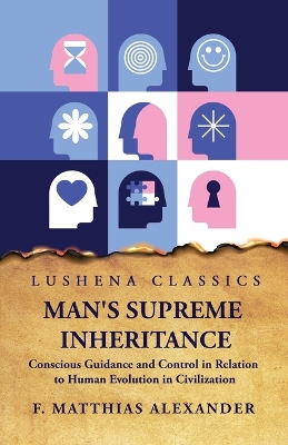 Man's Supreme Inheritance Conscious Guidance by F Matthias Alexander