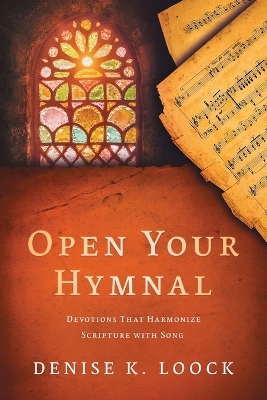 Open Your Hymnal: Devotions That Harmonize Scripture with Song by Denise K Loock