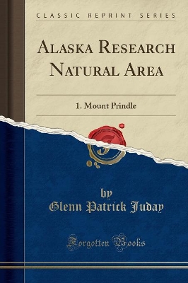 Alaska Research Natural Area: 1. Mount Prindle (Classic Reprint) by Glenn Patrick Juday