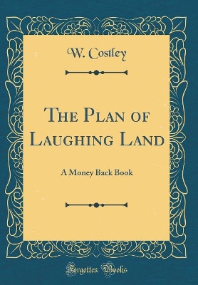 The Plan of Laughing Land: A Money Back Book (Classic Reprint) by W. Costley