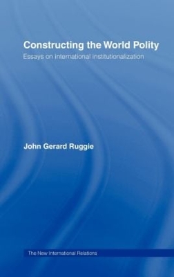 Constructing the World Polity by John Gerard Ruggie