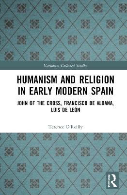 Humanism and Religion in Early Modern Spain: John of the Cross, Francisco de Aldana, Luis de León by Terence O’Reilly