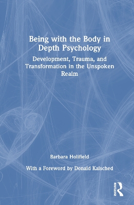 Being with the Body in Depth Psychology: Development, Trauma, and Transformation in the Unspoken Realm book