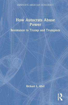 How Autocrats Abuse Power: Resistance to Trump and Trumpism by Richard L. Abel