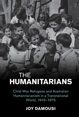 The Humanitarians: Child War Refugees and Australian Humanitarianism in a Transnational World, 1919–1975 book