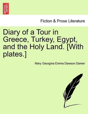 Diary of a Tour in Greece, Turkey, Egypt, and the Holy Land. [with Plates.] by Mary Georgina Emma Dawson Damer