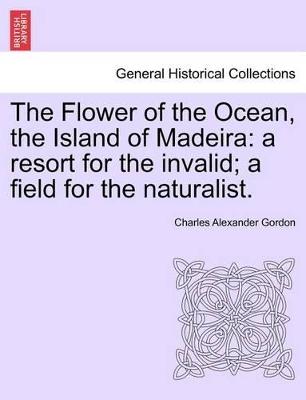 The Flower of the Ocean, the Island of Madeira: A Resort for the Invalid; A Field for the Naturalist. book