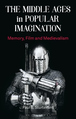 The The Middle Ages in Popular Imagination: Memory, Film and Medievalism by Paul B. Sturtevant