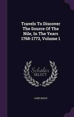 Travels To Discover The Source Of The Nile, In The Years 1768-1773, Volume 1 by James Bruce