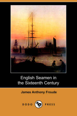 English Seamen in the Sixteenth Century (Dodo Press) by James Anthony Froude