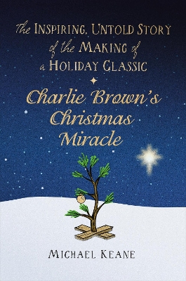 Charlie Brown's Christmas Miracle: The Inspiring, Untold Story of the Making of a Holiday Classic book