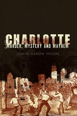 Charlotte: Murder, Mystery and Mayhem by David Aaron Moore