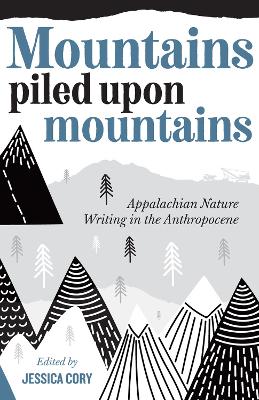 Mountains Piled Upon Mountains: Appalachian Nature Writing in the Anthropocene book