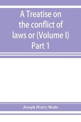 A treatise on the conflict of laws or, Private international law (Volume I) Part 1 book