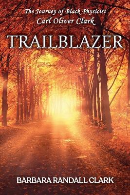 Trailblazer: The Journey of Black Physicist Carl Oliver Clark by Barbara Randall Clark