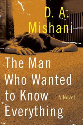 The Man Who Wanted to Know Everything by D. A. Mishani