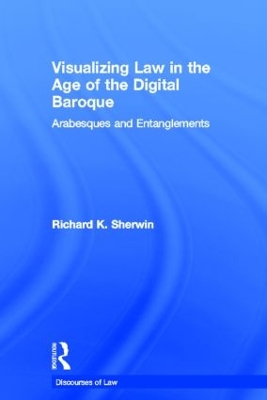 Visualizing Law in the Age of the Digital Baroque by Richard K Sherwin